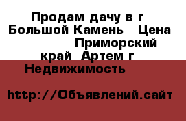 Продам дачу в г. Большой Камень › Цена ­ 60 000 - Приморский край, Артем г. Недвижимость »    